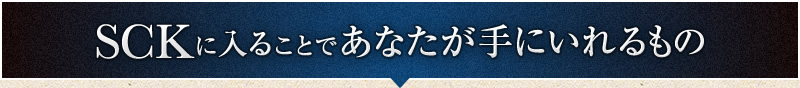 SCKに入ることであなたが手にいれるもの