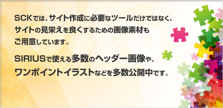 SCKでは、サイト作成に必要なツールだけではなく、サイトの見栄えを良くするための画像素材もご用意しています。SIRIUSで使える多数のヘッダー画像や、ワンポイントイラスト、さらに人気商品を撮影した写真なども多数公開中です。